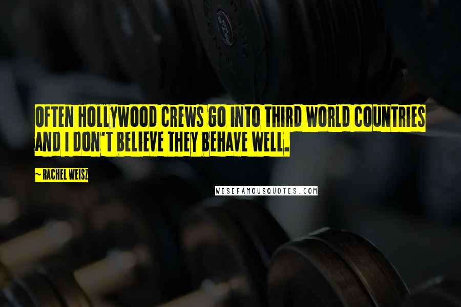 Rachel Weisz Quotes: Often Hollywood crews go into third world countries and I don't believe they behave well.