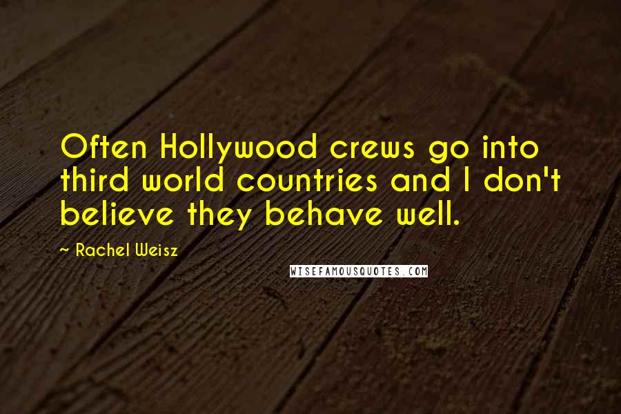 Rachel Weisz Quotes: Often Hollywood crews go into third world countries and I don't believe they behave well.