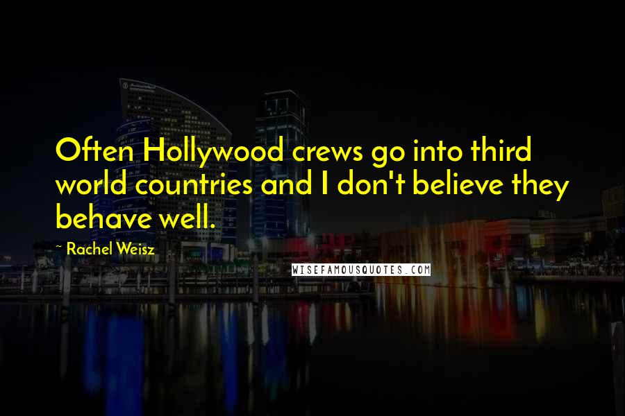 Rachel Weisz Quotes: Often Hollywood crews go into third world countries and I don't believe they behave well.