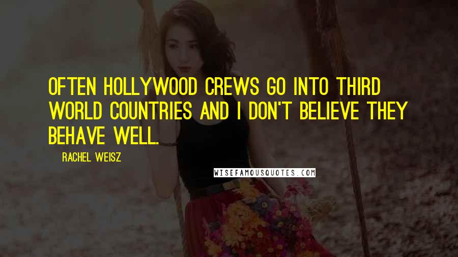 Rachel Weisz Quotes: Often Hollywood crews go into third world countries and I don't believe they behave well.