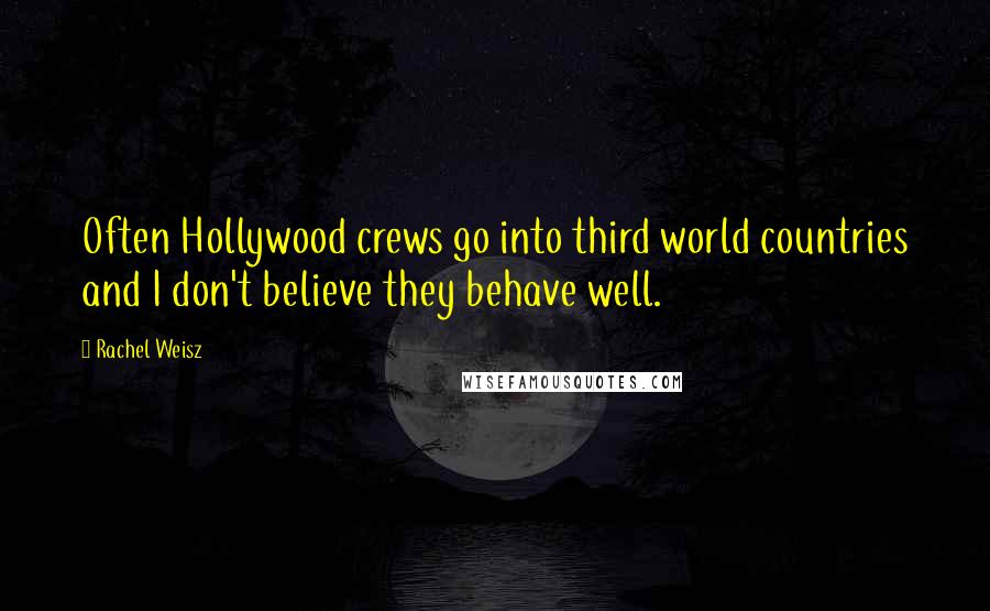 Rachel Weisz Quotes: Often Hollywood crews go into third world countries and I don't believe they behave well.