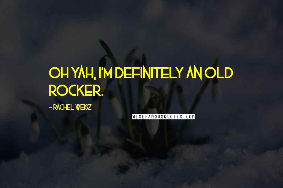 Rachel Weisz Quotes: Oh yah, I'm definitely an old rocker.
