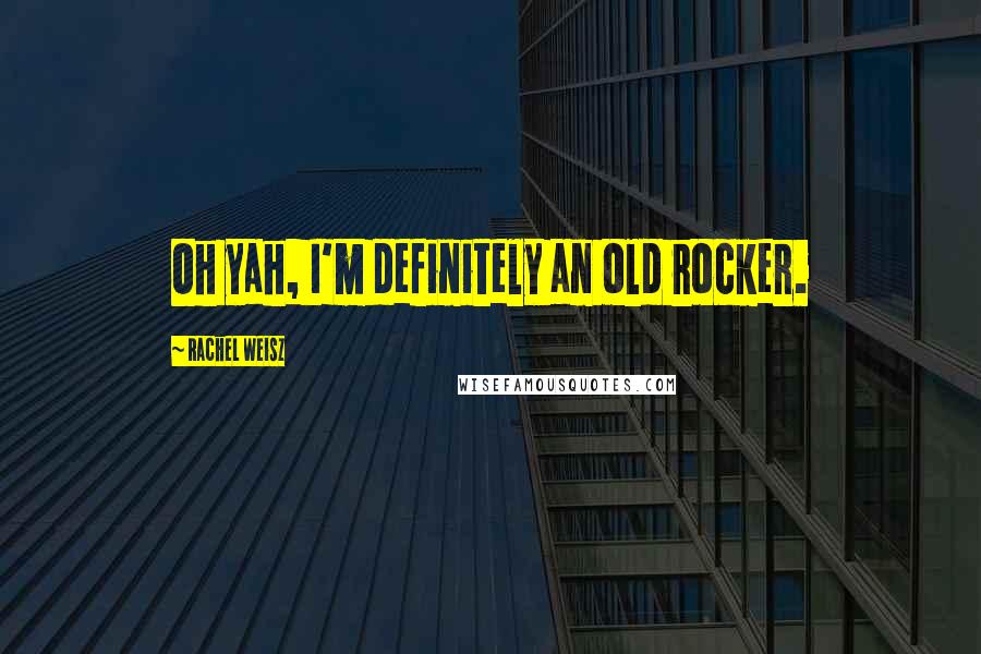 Rachel Weisz Quotes: Oh yah, I'm definitely an old rocker.