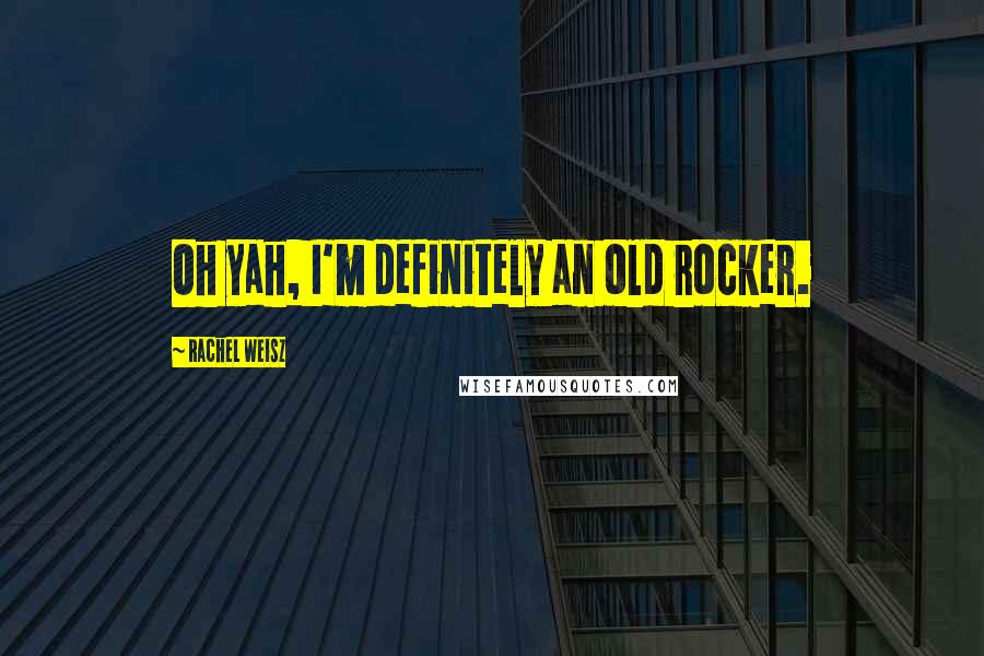 Rachel Weisz Quotes: Oh yah, I'm definitely an old rocker.