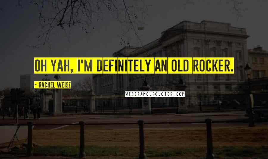 Rachel Weisz Quotes: Oh yah, I'm definitely an old rocker.