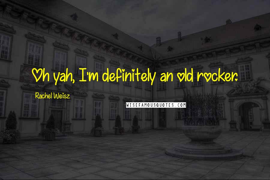 Rachel Weisz Quotes: Oh yah, I'm definitely an old rocker.