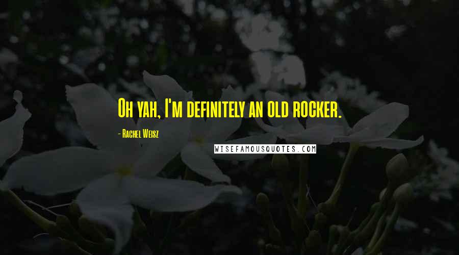 Rachel Weisz Quotes: Oh yah, I'm definitely an old rocker.