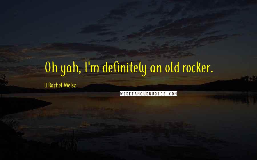 Rachel Weisz Quotes: Oh yah, I'm definitely an old rocker.