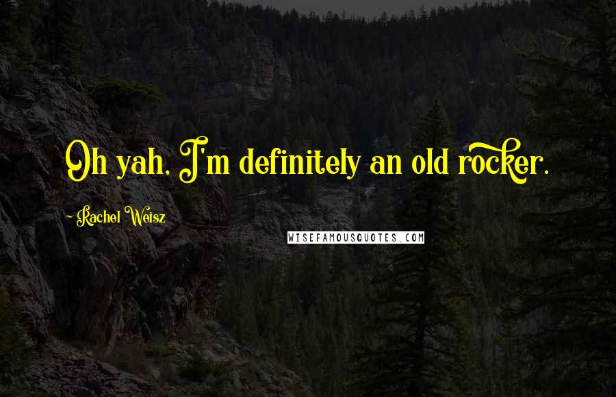Rachel Weisz Quotes: Oh yah, I'm definitely an old rocker.