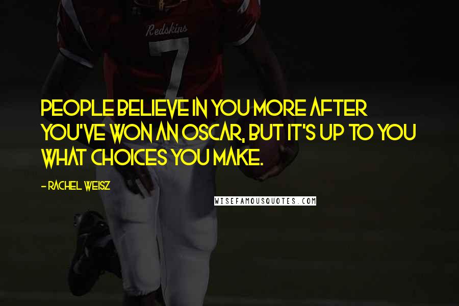 Rachel Weisz Quotes: People believe in you more after you've won an Oscar, but it's up to you what choices you make.