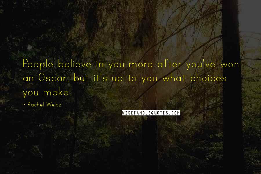 Rachel Weisz Quotes: People believe in you more after you've won an Oscar, but it's up to you what choices you make.