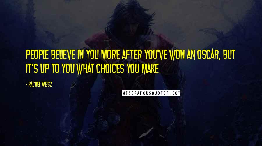 Rachel Weisz Quotes: People believe in you more after you've won an Oscar, but it's up to you what choices you make.