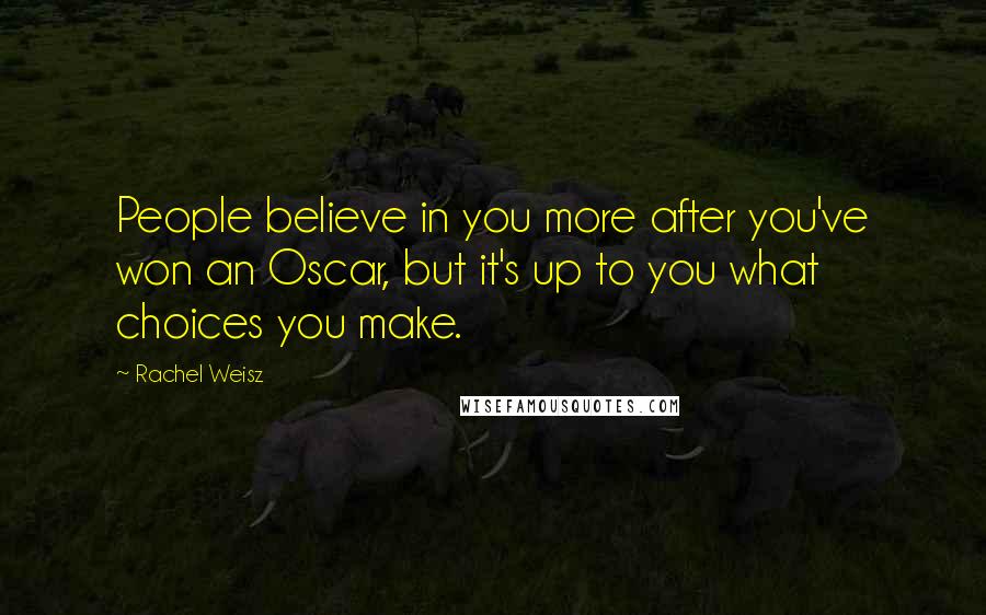 Rachel Weisz Quotes: People believe in you more after you've won an Oscar, but it's up to you what choices you make.