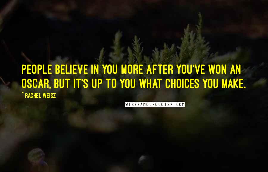 Rachel Weisz Quotes: People believe in you more after you've won an Oscar, but it's up to you what choices you make.