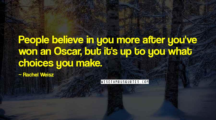 Rachel Weisz Quotes: People believe in you more after you've won an Oscar, but it's up to you what choices you make.