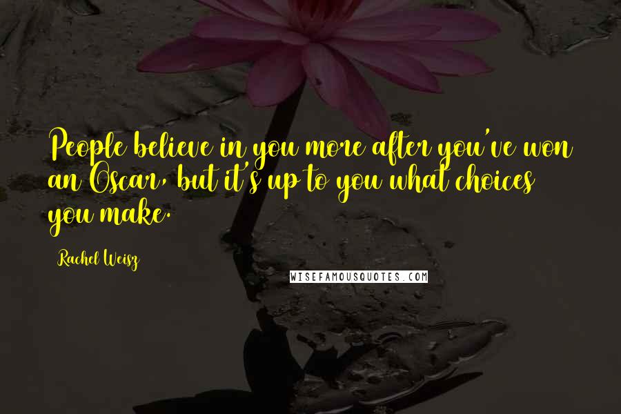 Rachel Weisz Quotes: People believe in you more after you've won an Oscar, but it's up to you what choices you make.