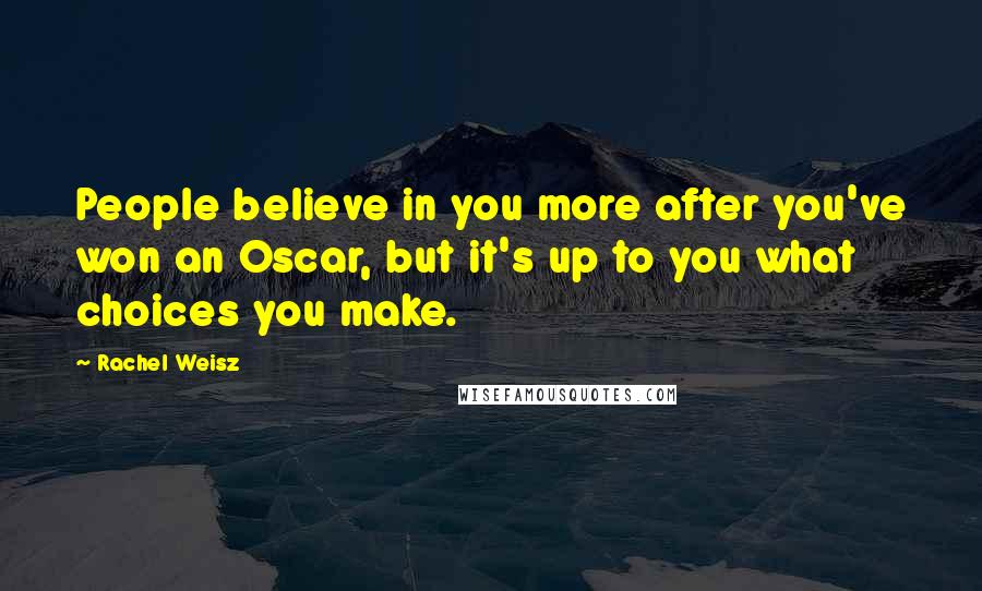 Rachel Weisz Quotes: People believe in you more after you've won an Oscar, but it's up to you what choices you make.