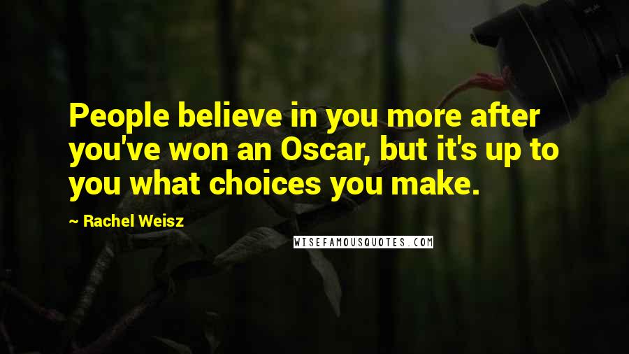 Rachel Weisz Quotes: People believe in you more after you've won an Oscar, but it's up to you what choices you make.