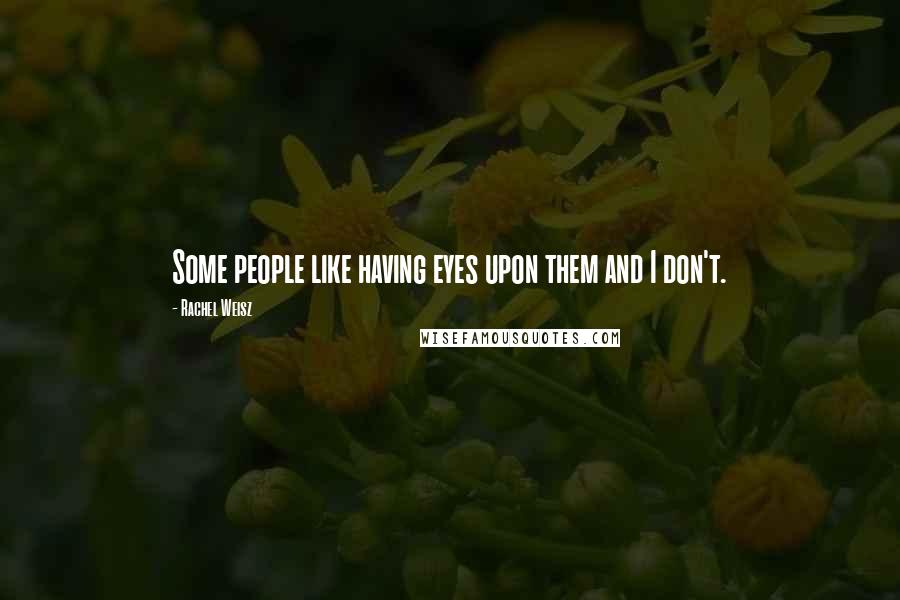 Rachel Weisz Quotes: Some people like having eyes upon them and I don't.