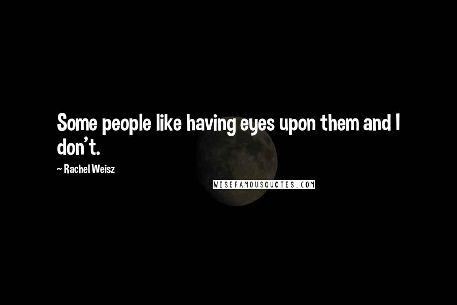 Rachel Weisz Quotes: Some people like having eyes upon them and I don't.