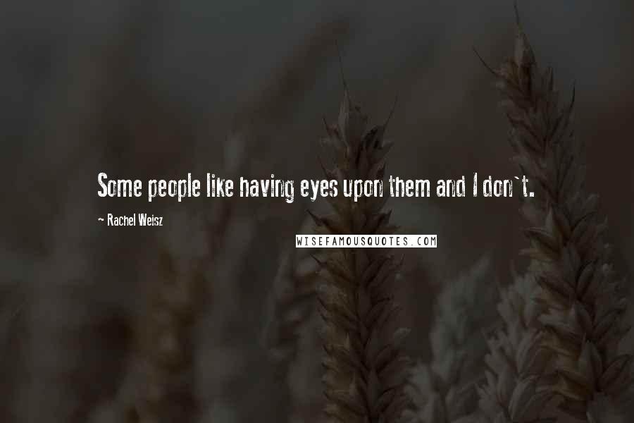 Rachel Weisz Quotes: Some people like having eyes upon them and I don't.