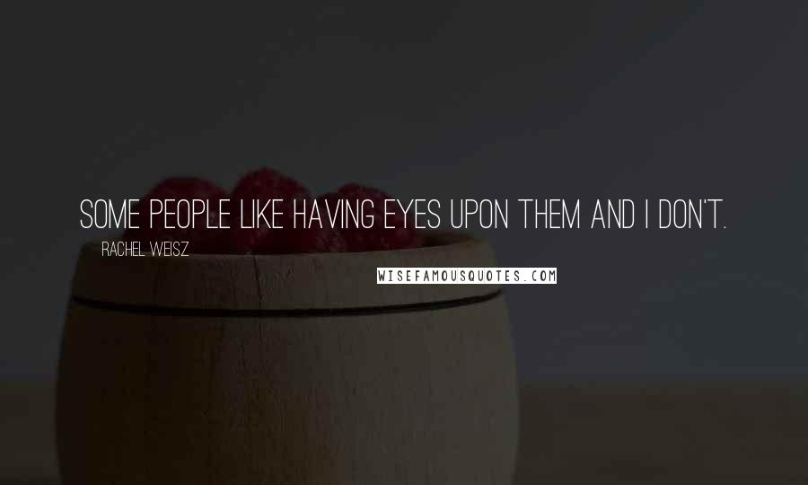 Rachel Weisz Quotes: Some people like having eyes upon them and I don't.