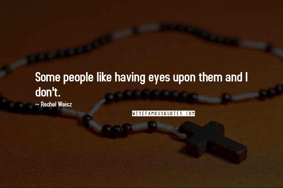 Rachel Weisz Quotes: Some people like having eyes upon them and I don't.