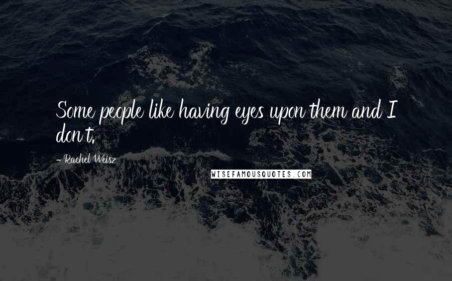 Rachel Weisz Quotes: Some people like having eyes upon them and I don't.