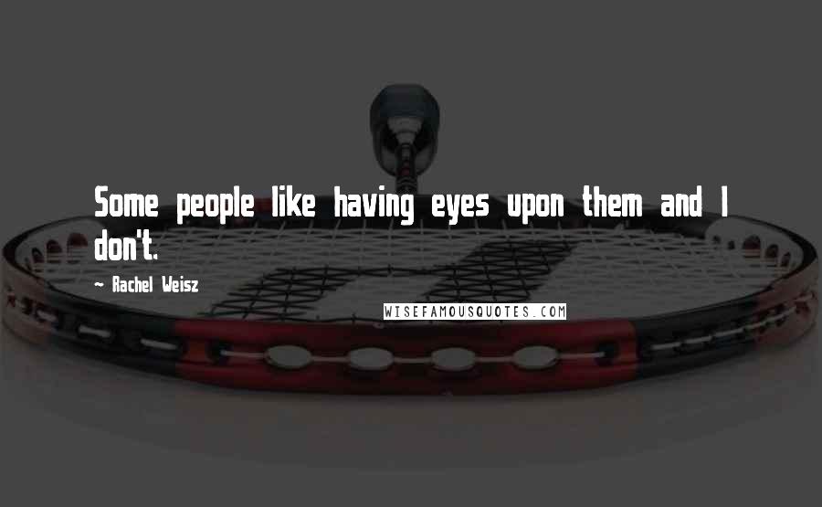 Rachel Weisz Quotes: Some people like having eyes upon them and I don't.