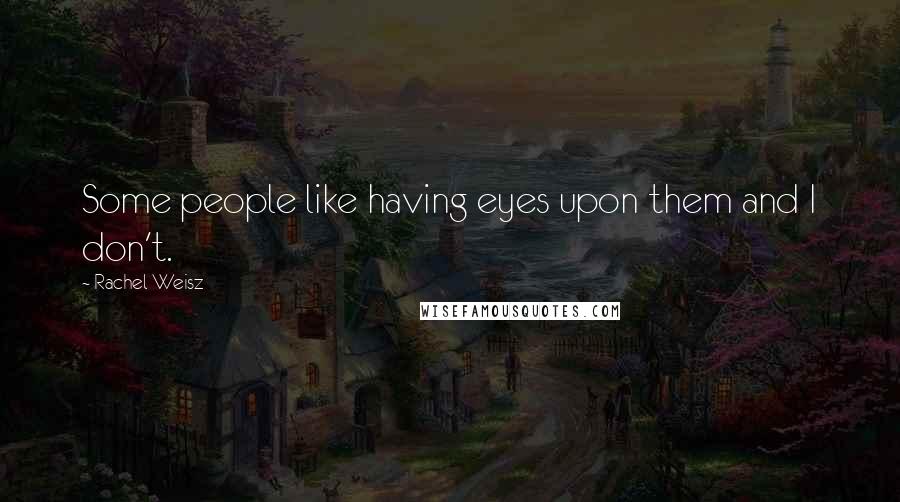 Rachel Weisz Quotes: Some people like having eyes upon them and I don't.