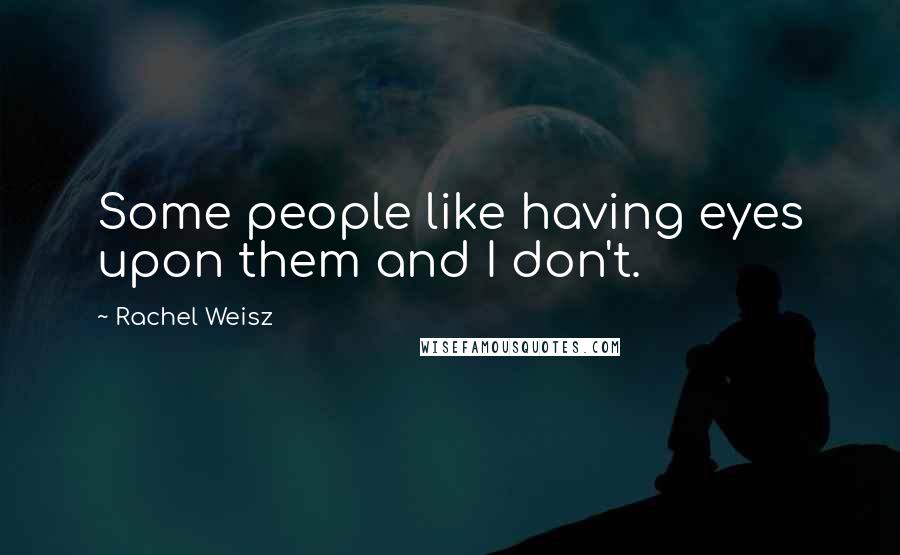 Rachel Weisz Quotes: Some people like having eyes upon them and I don't.