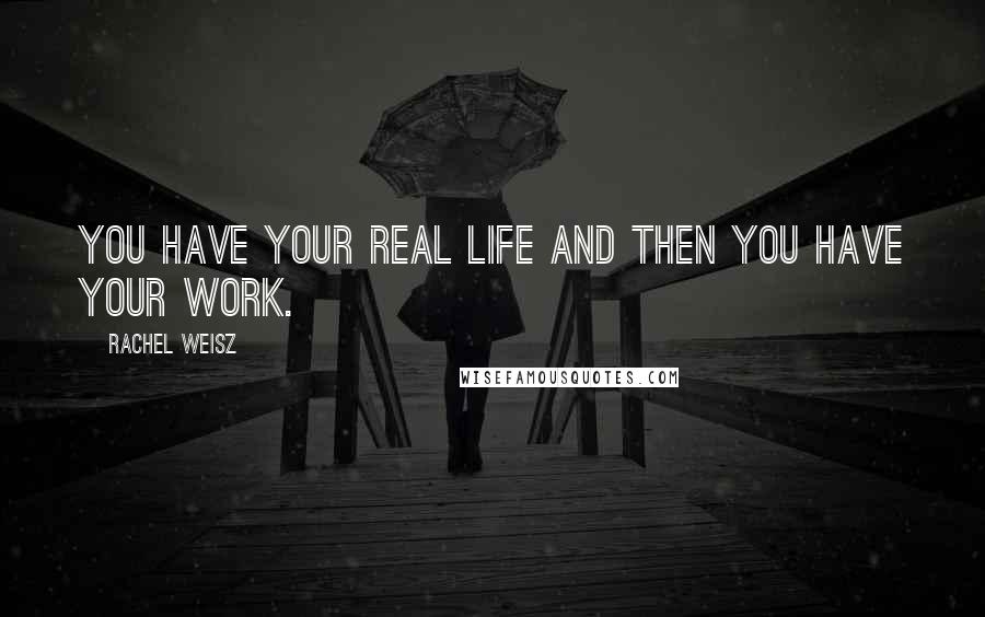 Rachel Weisz Quotes: You have your real life and then you have your work.