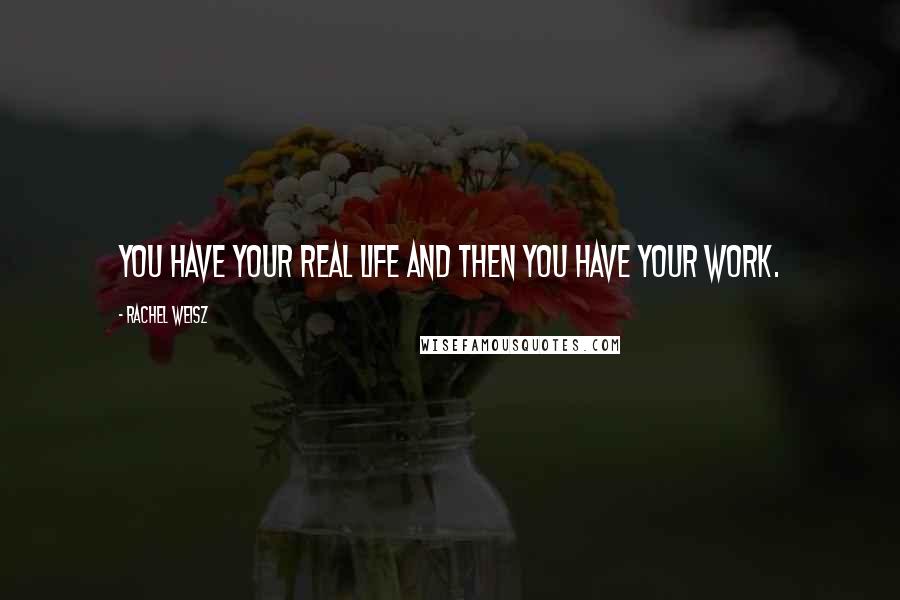 Rachel Weisz Quotes: You have your real life and then you have your work.