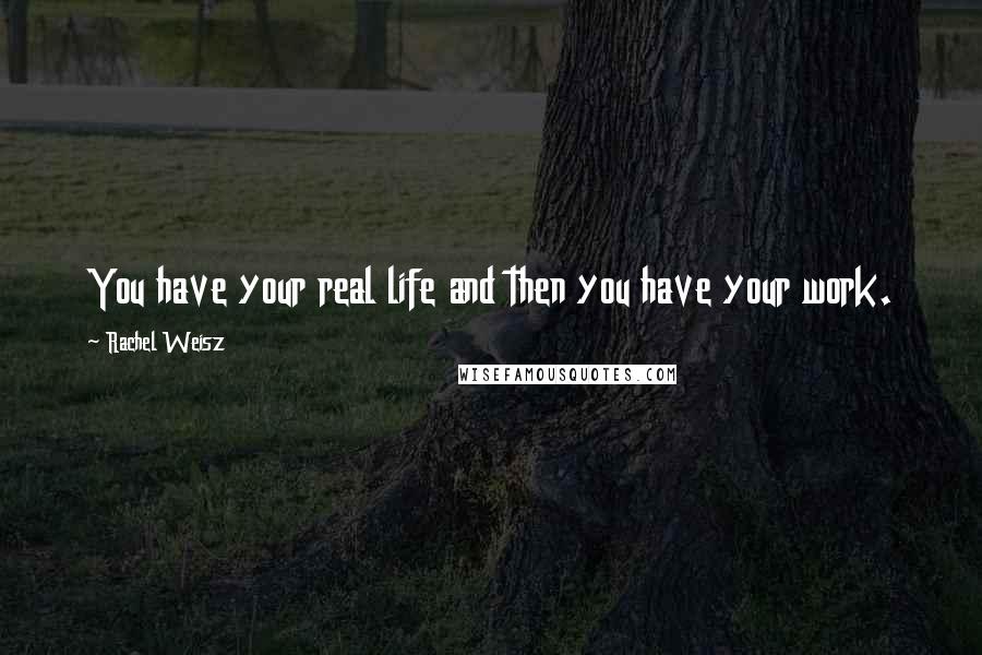 Rachel Weisz Quotes: You have your real life and then you have your work.