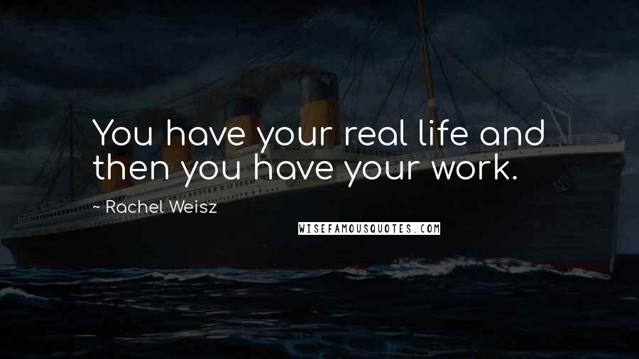 Rachel Weisz Quotes: You have your real life and then you have your work.