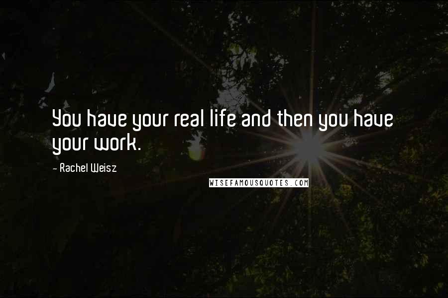 Rachel Weisz Quotes: You have your real life and then you have your work.