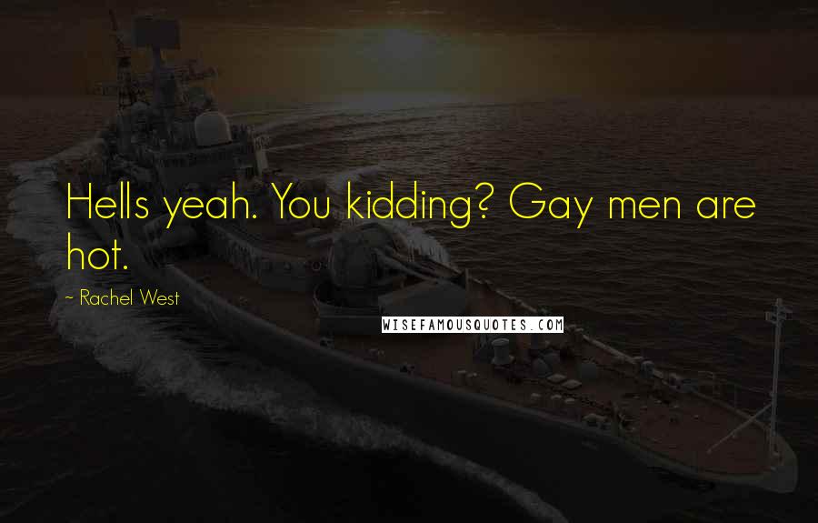 Rachel West Quotes: Hells yeah. You kidding? Gay men are hot.
