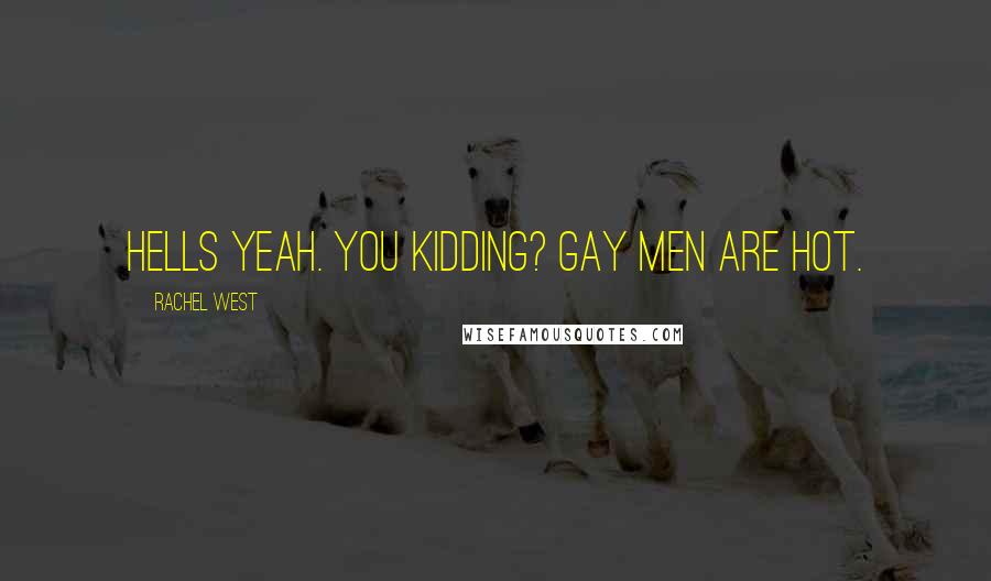 Rachel West Quotes: Hells yeah. You kidding? Gay men are hot.