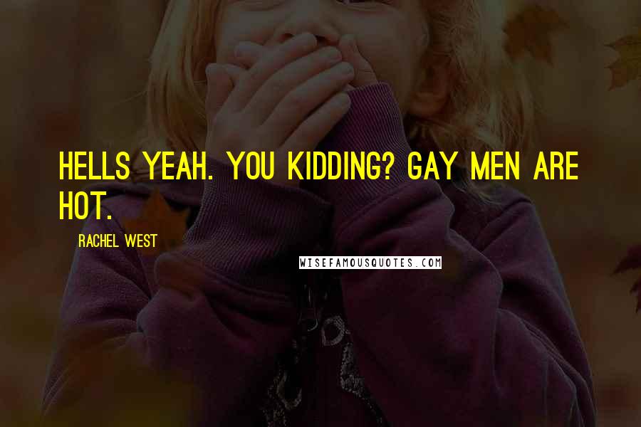 Rachel West Quotes: Hells yeah. You kidding? Gay men are hot.