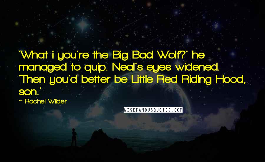 Rachel Wilder Quotes: 'What i you're the Big Bad Wolf?' he managed to quip. Neal's eyes widened. 'Then you'd better be Little Red Riding Hood, son.'