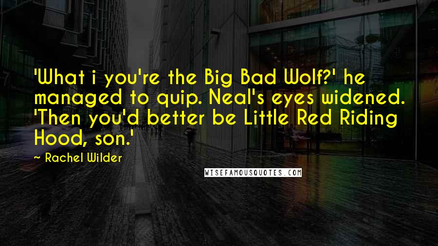 Rachel Wilder Quotes: 'What i you're the Big Bad Wolf?' he managed to quip. Neal's eyes widened. 'Then you'd better be Little Red Riding Hood, son.'