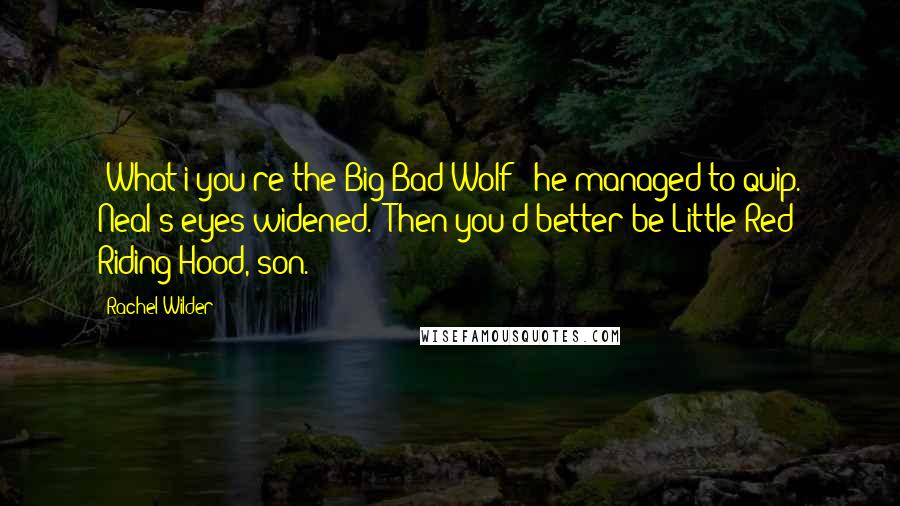 Rachel Wilder Quotes: 'What i you're the Big Bad Wolf?' he managed to quip. Neal's eyes widened. 'Then you'd better be Little Red Riding Hood, son.'