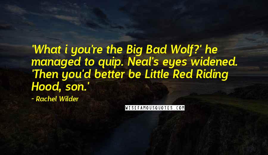 Rachel Wilder Quotes: 'What i you're the Big Bad Wolf?' he managed to quip. Neal's eyes widened. 'Then you'd better be Little Red Riding Hood, son.'