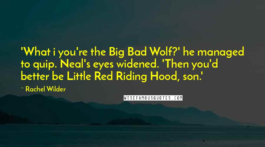 Rachel Wilder Quotes: 'What i you're the Big Bad Wolf?' he managed to quip. Neal's eyes widened. 'Then you'd better be Little Red Riding Hood, son.'
