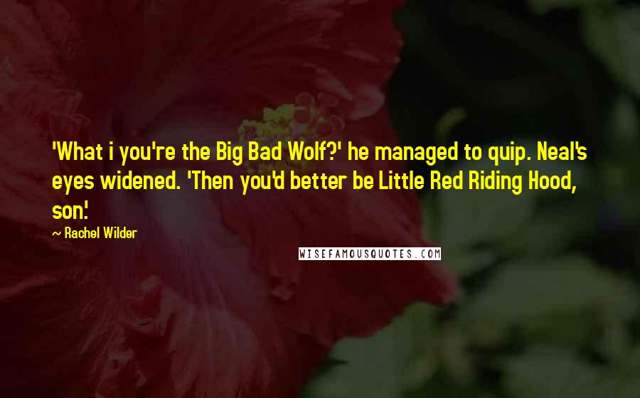 Rachel Wilder Quotes: 'What i you're the Big Bad Wolf?' he managed to quip. Neal's eyes widened. 'Then you'd better be Little Red Riding Hood, son.'