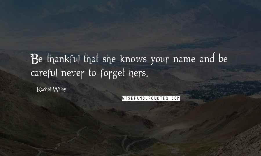 Rachel Wiley Quotes: Be thankful that she knows your name and be careful never to forget hers.