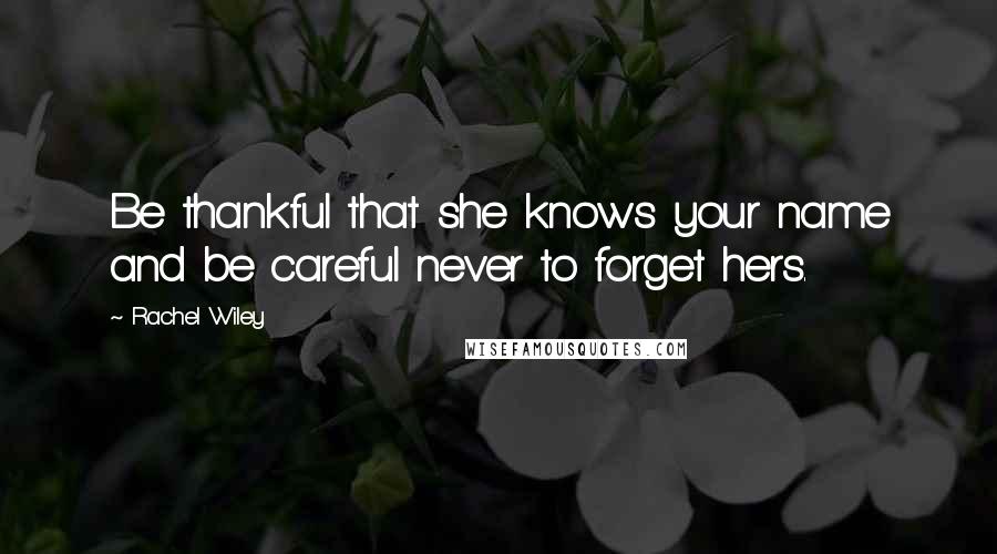 Rachel Wiley Quotes: Be thankful that she knows your name and be careful never to forget hers.