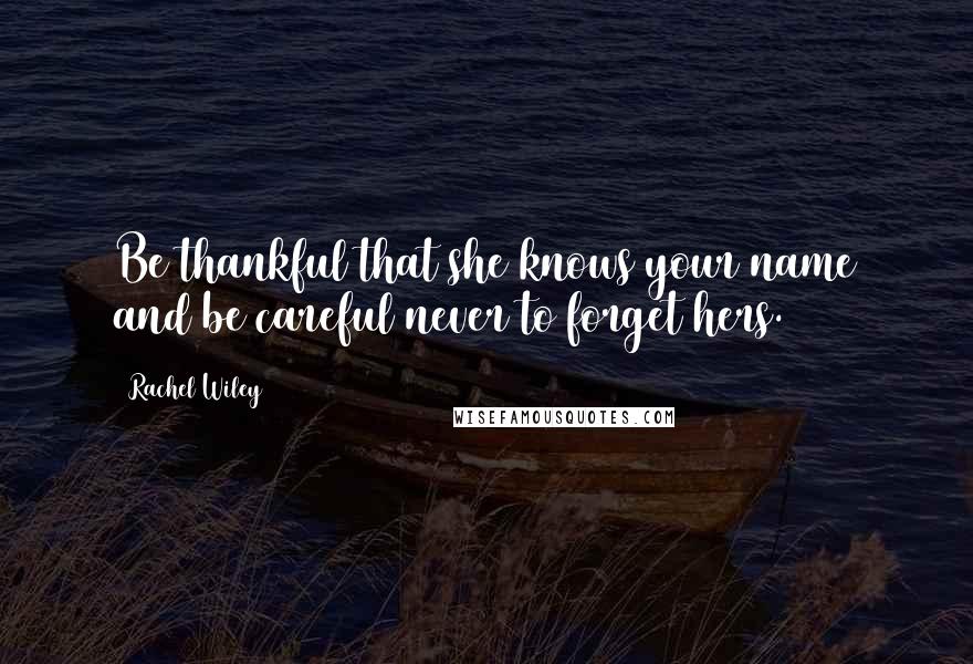 Rachel Wiley Quotes: Be thankful that she knows your name and be careful never to forget hers.