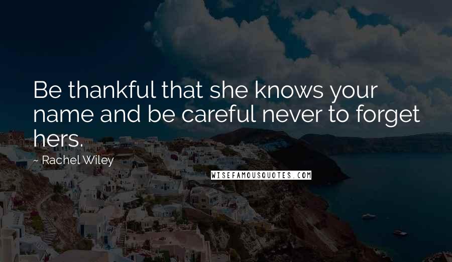 Rachel Wiley Quotes: Be thankful that she knows your name and be careful never to forget hers.