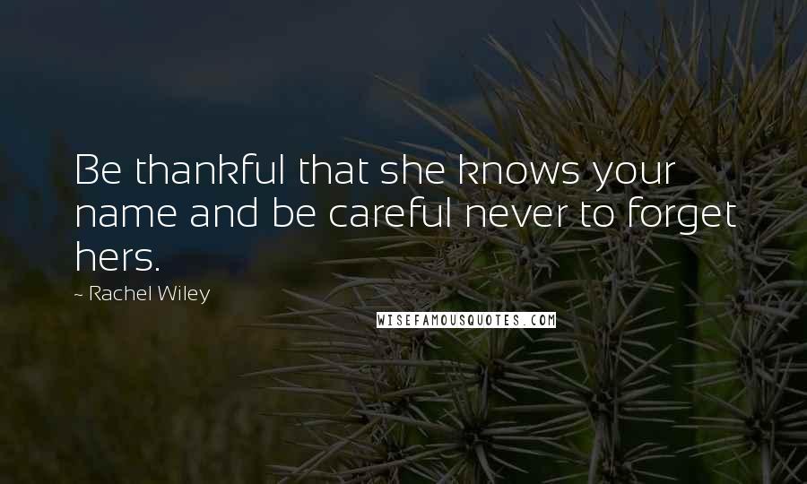 Rachel Wiley Quotes: Be thankful that she knows your name and be careful never to forget hers.